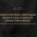 Como construir a reputação online da sua clínica ou consultório médico