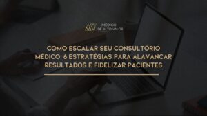 Leia mais sobre o artigo Como Escalar seu Consultório Médico: 6 Estratégias Infalíveis para Alavancar Resultados e Fidelizar Pacientes