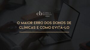 Leia mais sobre o artigo O Maior Erro dos Donos de Clínicas e Como Evitá-lo