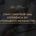 Como construir uma Experiência do Atendimento Inesquecível (mesmo quando o paciente não vê o que você está fazendo)