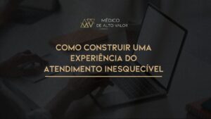 Leia mais sobre o artigo Como construir uma Experiência do Atendimento Inesquecível (mesmo quando o paciente não vê o que você está fazendo)