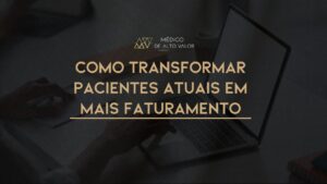 Leia mais sobre o artigo Como transformar Pacientes atuais em mais Faturamento