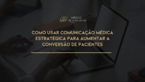 Leia mais sobre o artigo Como usar Comunicação Médica Estratégica para Aumentar a Conversão de Pacientes