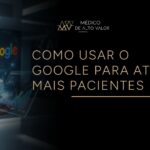 Como médicos e clínicas podem usar o Google (e outros canais) para atrair pacientes