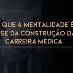 Por que a mentalidade é a base da construção da carreira médica