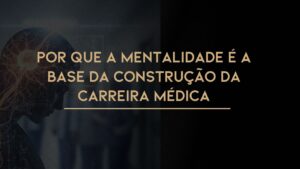 Leia mais sobre o artigo Por que a mentalidade é a base da construção da carreira médica