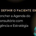 Como definir o Paciente Ideal e preencher a Agenda do seu Consultório com Inteligência e Estratégia
